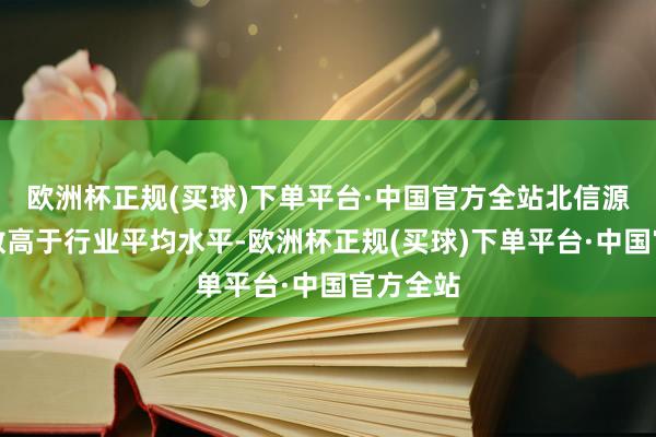 欧洲杯正规(买球)下单平台·中国官方全站北信源推动户数高于行业平均水平-欧洲杯正规(买球)下单平台·中国官方全站