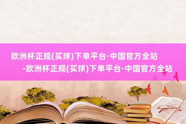 欧洲杯正规(买球)下单平台·中国官方全站            -欧洲杯正规(买球)下单平台·中国官方全站