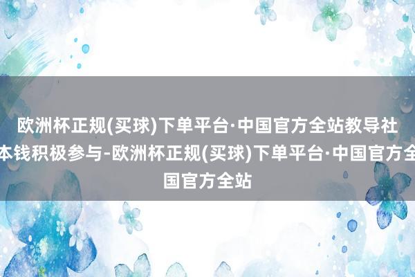 欧洲杯正规(买球)下单平台·中国官方全站教导社会本钱积极参与-欧洲杯正规(买球)下单平台·中国官方全站