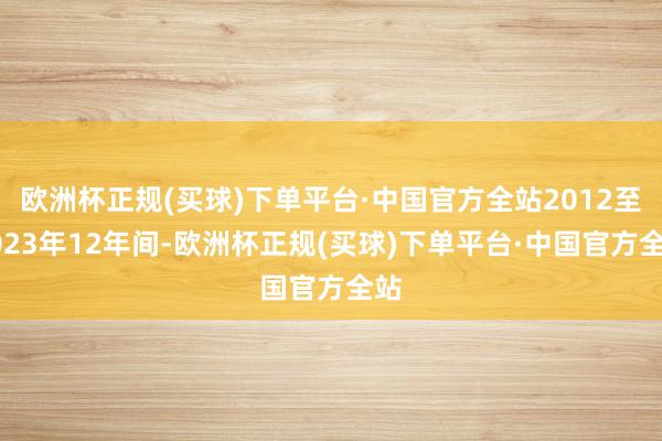 欧洲杯正规(买球)下单平台·中国官方全站2012至2023年12年间-欧洲杯正规(买球)下单平台·中国官方全站