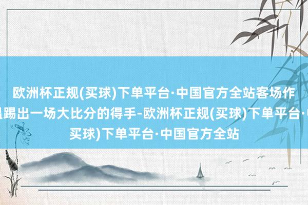 欧洲杯正规(买球)下单平台·中国官方全站客场作战的埃因霍温踢出一场大比分的得手-欧洲杯正规(买球)下单平台·中国官方全站