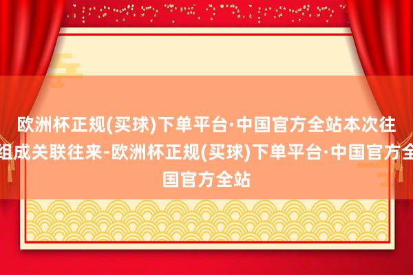 欧洲杯正规(买球)下单平台·中国官方全站本次往来组成关联往来-欧洲杯正规(买球)下单平台·中国官方全站