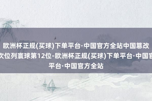 欧洲杯正规(买球)下单平台·中国官方全站中国篡改指数名次位列寰球第12位-欧洲杯正规(买球)下单平台·中国官方全站