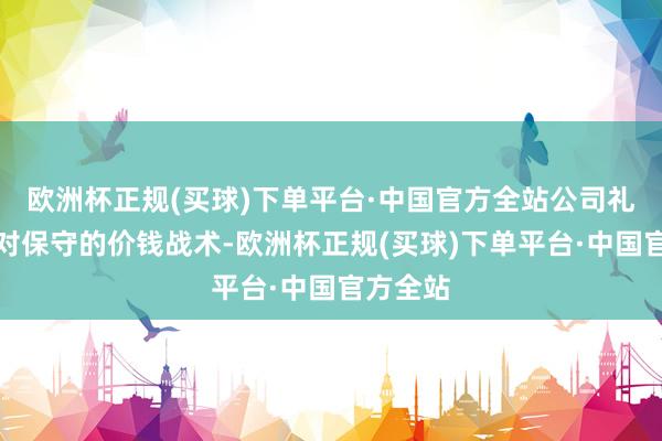 欧洲杯正规(买球)下单平台·中国官方全站公司礼聘了相对保守的价钱战术-欧洲杯正规(买球)下单平台·中国官方全站