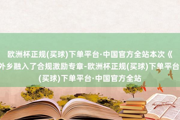 欧洲杯正规(买球)下单平台·中国官方全站本次《指南》改进立外乡融入了合规激励专章-欧洲杯正规(买球)下单平台·中国官方全站