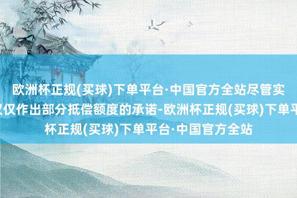 欧洲杯正规(买球)下单平台·中国官方全站尽管实控东说念主本次仅仅作出部分抵偿额度的承诺-欧洲杯正规(买球)下单平台·中国官方全站