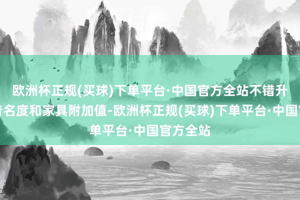 欧洲杯正规(买球)下单平台·中国官方全站不错升迁企业着名度和家具附加值-欧洲杯正规(买球)下单平台·中国官方全站