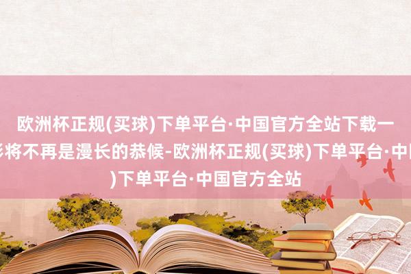 欧洲杯正规(买球)下单平台·中国官方全站下载一部高清电影将不再是漫长的恭候-欧洲杯正规(买球)下单平台·中国官方全站