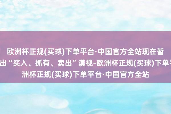 欧洲杯正规(买球)下单平台·中国官方全站现在暂无机构对该股作念出“买入、抓有、卖出”漠视-欧洲杯正规(买球)下单平台·中国官方全站