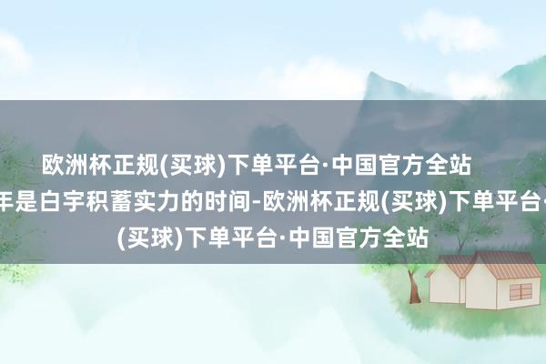 欧洲杯正规(买球)下单平台·中国官方全站        若说大学四年是白宇积蓄实力的时间-欧洲杯正规(买球)下单平台·中国官方全站