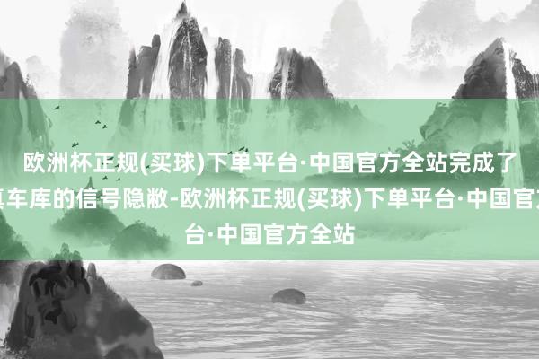 欧洲杯正规(买球)下单平台·中国官方全站完成了非天真车库的信号隐敝-欧洲杯正规(买球)下单平台·中国官方全站