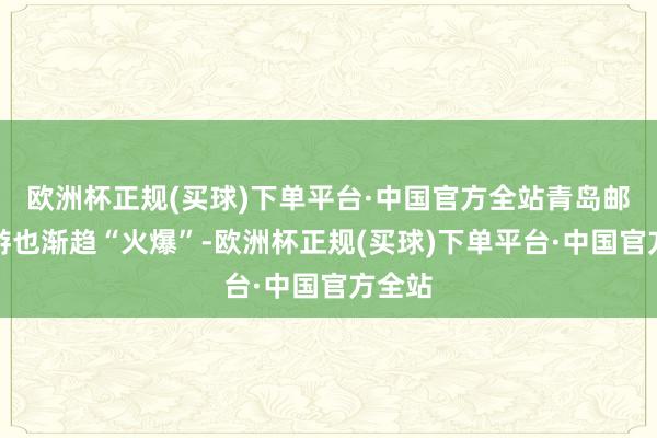 欧洲杯正规(买球)下单平台·中国官方全站青岛邮轮旅游也渐趋“火爆”-欧洲杯正规(买球)下单平台·中国官方全站