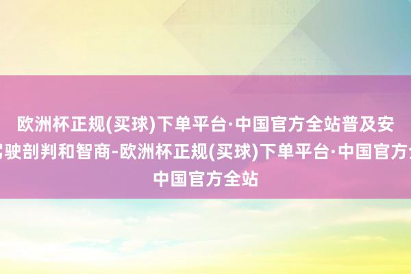 欧洲杯正规(买球)下单平台·中国官方全站普及安全驾驶剖判和智商-欧洲杯正规(买球)下单平台·中国官方全站