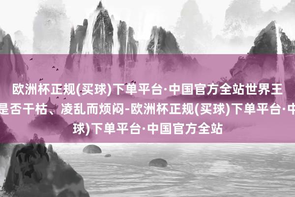 欧洲杯正规(买球)下单平台·中国官方全站世界王人在为头发是否干枯、凌乱而烦闷-欧洲杯正规(买球)下单平台·中国官方全站