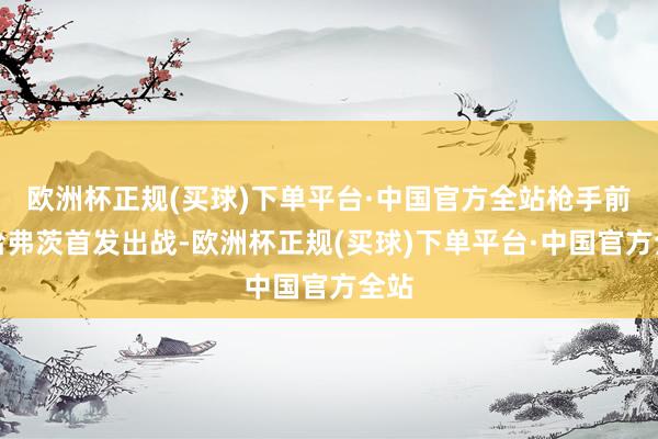 欧洲杯正规(买球)下单平台·中国官方全站枪手前卫哈弗茨首发出战-欧洲杯正规(买球)下单平台·中国官方全站