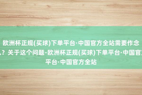 欧洲杯正规(买球)下单平台·中国官方全站需要作念些什么？　　关于这个问题-欧洲杯正规(买球)下单平台·中国官方全站