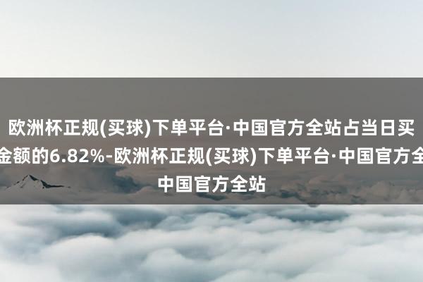 欧洲杯正规(买球)下单平台·中国官方全站占当日买入金额的6.82%-欧洲杯正规(买球)下单平台·中国官方全站