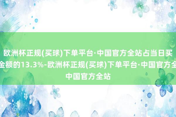 欧洲杯正规(买球)下单平台·中国官方全站占当日买入金额的13.3%-欧洲杯正规(买球)下单平台·中国官方全站