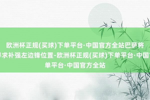 欧洲杯正规(买球)下单平台·中国官方全站巴萨将在今夏寻求补强左边锋位置-欧洲杯正规(买球)下单平台·中国官方全站