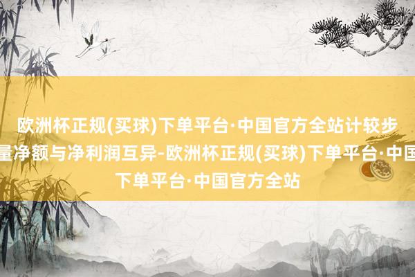 欧洲杯正规(买球)下单平台·中国官方全站计较步履现款流量净额与净利润互异-欧洲杯正规(买球)下单平台·中国官方全站