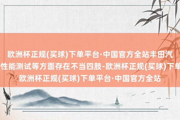 欧洲杯正规(买球)下单平台·中国官方全站丰田汽车等5家公司在车辆性能测试等方面存在不当四肢-欧洲杯正规(买球)下单平台·中国官方全站