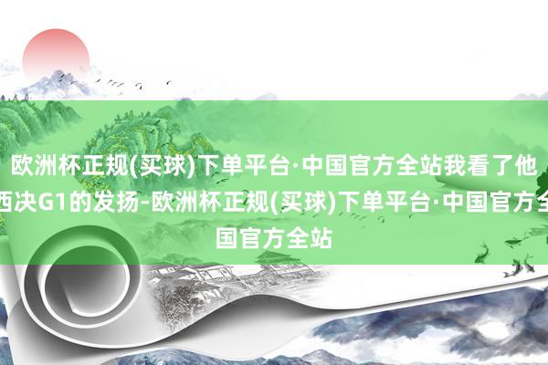 欧洲杯正规(买球)下单平台·中国官方全站我看了他在西决G1的发扬-欧洲杯正规(买球)下单平台·中国官方全站