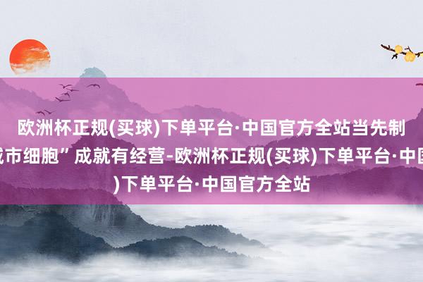 欧洲杯正规(买球)下单平台·中国官方全站当先制定“无废城市细胞”成就有经营-欧洲杯正规(买球)下单平台·中国官方全站