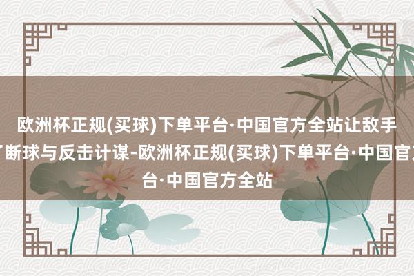 欧洲杯正规(买球)下单平台·中国官方全站让敌手踢出了断球与反击计谋-欧洲杯正规(买球)下单平台·中国官方全站