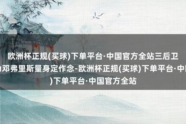 欧洲杯正规(买球)下单平台·中国官方全站三后卫阵型即是为邓弗里斯量身定作念-欧洲杯正规(买球)下单平台·中国官方全站