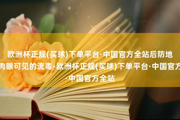 欧洲杯正规(买球)下单平台·中国官方全站后防地上有肉眼可见的流毒-欧洲杯正规(买球)下单平台·中国官方全站