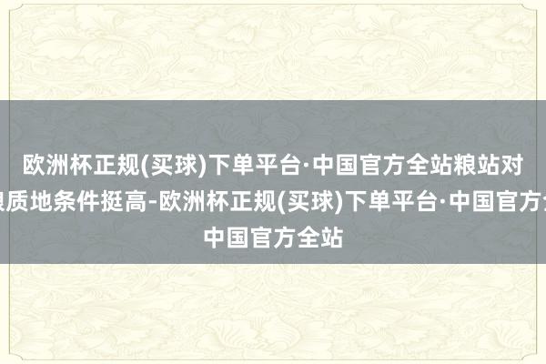 欧洲杯正规(买球)下单平台·中国官方全站粮站对公粮质地条件挺高-欧洲杯正规(买球)下单平台·中国官方全站