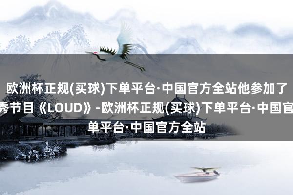 欧洲杯正规(买球)下单平台·中国官方全站他参加了SBS选秀节目《LOUD》-欧洲杯正规(买球)下单平台·中国官方全站