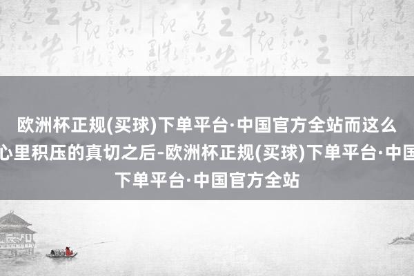 欧洲杯正规(买球)下单平台·中国官方全站而这么的自卑在心里积压的真切之后-欧洲杯正规(买球)下单平台·中国官方全站