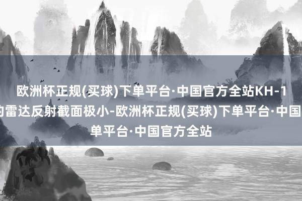 欧洲杯正规(买球)下单平台·中国官方全站KH-101导弹的雷达反射截面极小-欧洲杯正规(买球)下单平台·中国官方全站