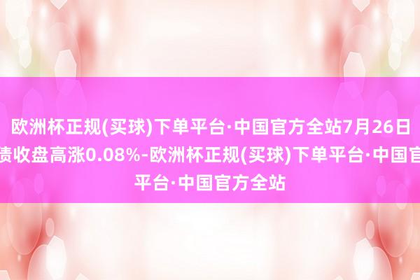 欧洲杯正规(买球)下单平台·中国官方全站7月26日上银转债收盘高涨0.08%-欧洲杯正规(买球)下单平台·中国官方全站