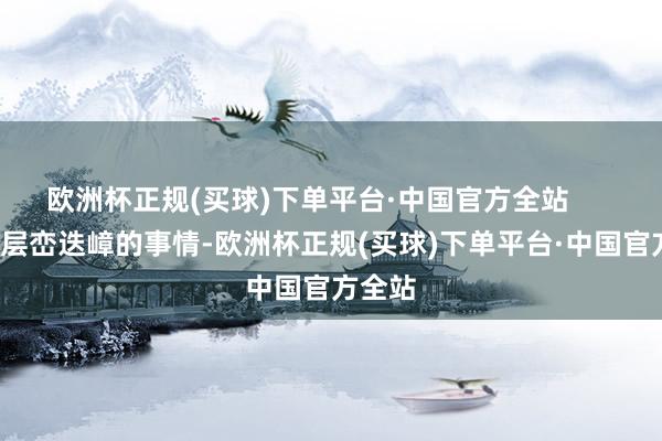 欧洲杯正规(买球)下单平台·中国官方全站        三、层峦迭嶂的事情-欧洲杯正规(买球)下单平台·中国官方全站