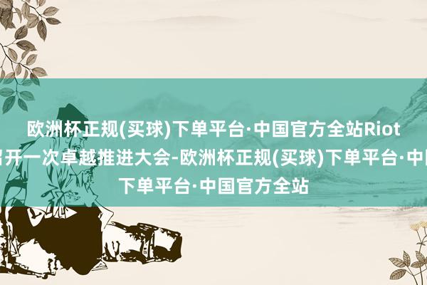 欧洲杯正规(买球)下单平台·中国官方全站Riot绸缪条目召开一次卓越推进大会-欧洲杯正规(买球)下单平台·中国官方全站