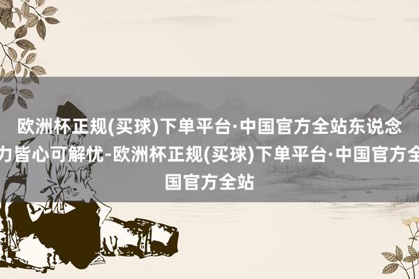 欧洲杯正规(买球)下单平台·中国官方全站东说念主力皆心可解忧-欧洲杯正规(买球)下单平台·中国官方全站