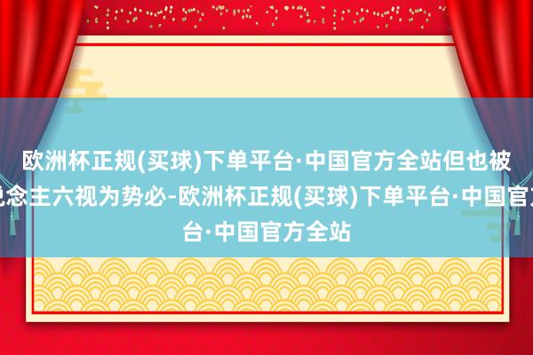 欧洲杯正规(买球)下单平台·中国官方全站但也被羌东说念主六视为势必-欧洲杯正规(买球)下单平台·中国官方全站