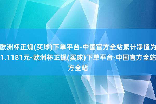 欧洲杯正规(买球)下单平台·中国官方全站累计净值为1.1181元-欧洲杯正规(买球)下单平台·中国官方全站