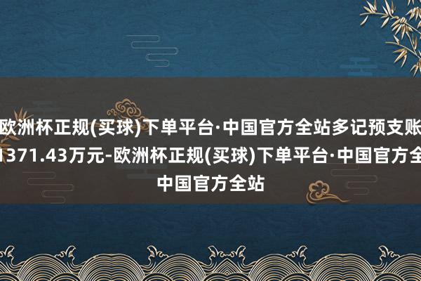 欧洲杯正规(买球)下单平台·中国官方全站多记预支账款1371.43万元-欧洲杯正规(买球)下单平台·中国官方全站