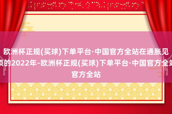 欧洲杯正规(买球)下单平台·中国官方全站在通胀见顶的2022年-欧洲杯正规(买球)下单平台·中国官方全站