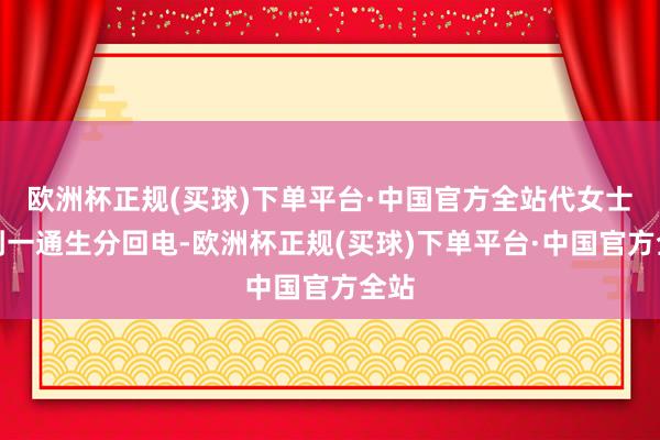 欧洲杯正规(买球)下单平台·中国官方全站代女士接到一通生分回电-欧洲杯正规(买球)下单平台·中国官方全站