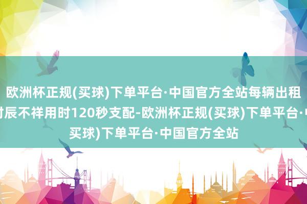 欧洲杯正规(买球)下单平台·中国官方全站每辆出租车完成换电时辰不祥用时120秒支配-欧洲杯正规(买球)下单平台·中国官方全站