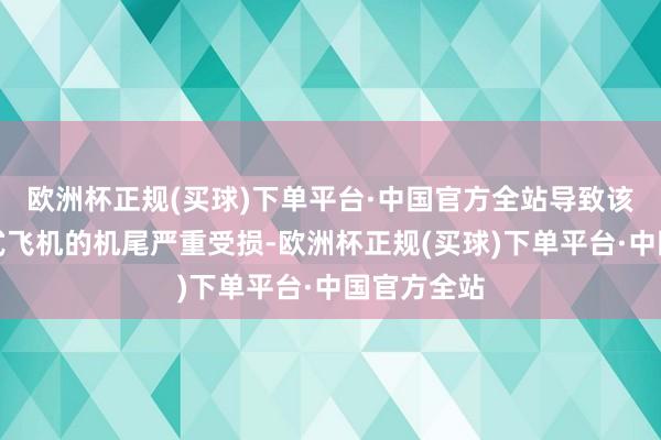 欧洲杯正规(买球)下单平台·中国官方全站导致该支线喷气式飞机的机尾严重受损-欧洲杯正规(买球)下单平台·中国官方全站