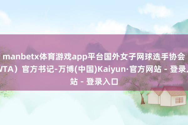 manbetx体育游戏app平台国外女子网球选手协会（WTA）官方书记-万博(中国)Kaiyun·官方网站 - 登录入口