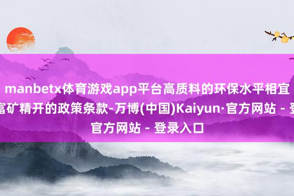 manbetx体育游戏app平台高质料的环保水平相宜贵州省富矿精开的政策条款-万博(中国)Kaiyun·官方网站 - 登录入口